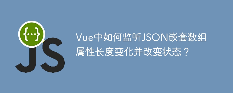 Vue中如何监听JSON嵌套数组属性长度变化并改变状态？
