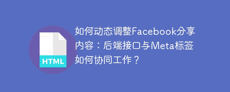 如何动态调整Facebook分享内容：后端接口与Meta标签如何协同工作？