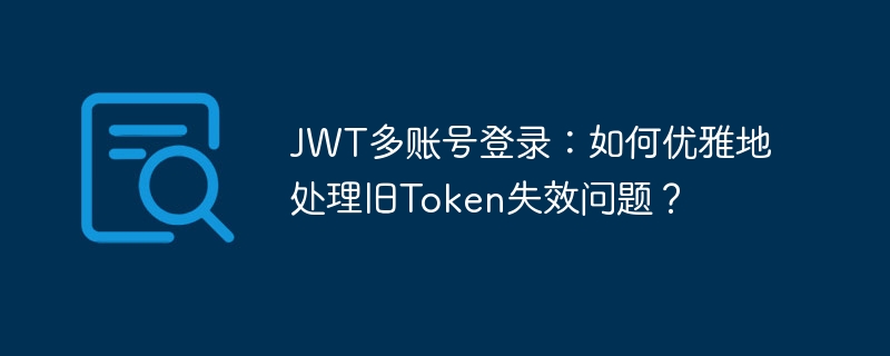 JWT多账号登录：如何优雅地处理旧Token失效问题？