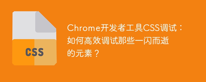 Chrome开发者工具CSS调试：如何高效调试那些一闪而逝的元素？