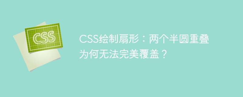 CSS绘制扇形：两个半圆重叠为何无法完美覆盖？