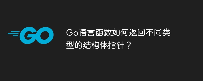 Go语言函数如何返回不同类型的结构体指针？