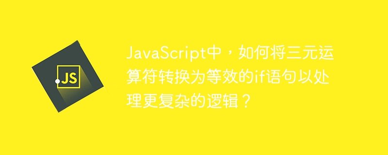 JavaScript中，如何将三元运算符转换为等效的if语句以处理更复杂的逻辑？