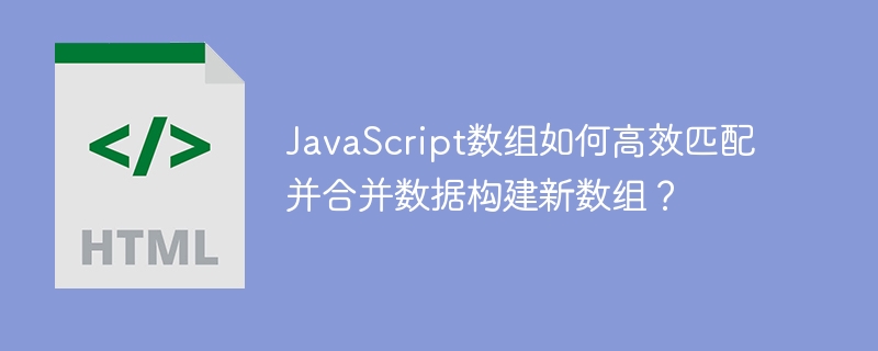 JavaScript数组如何高效匹配并合并数据构建新数组？