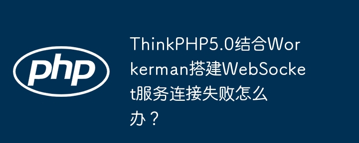 thinkphp5.0结合workerman搭建websocket服务连接失败怎么办？