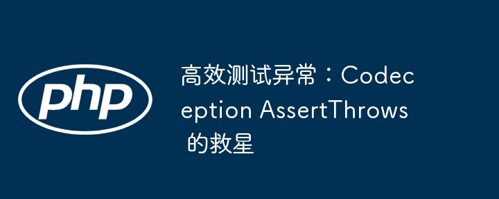 高效测试异常：codeception assertthrows 的救星