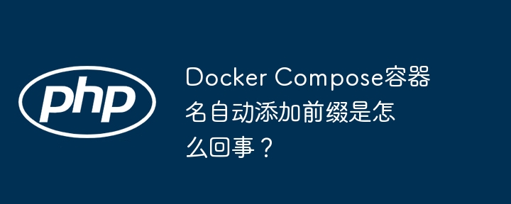 docker compose容器名自动添加前缀是怎么回事？