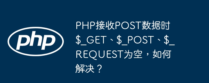 php接收post数据时$_get、$_post、$_request为空，如何解决？