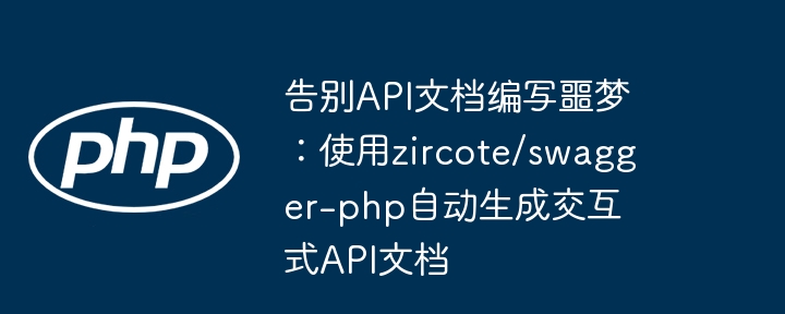 告别api文档编写噩梦：使用zircote/swagger-php自动生成交互式api文档