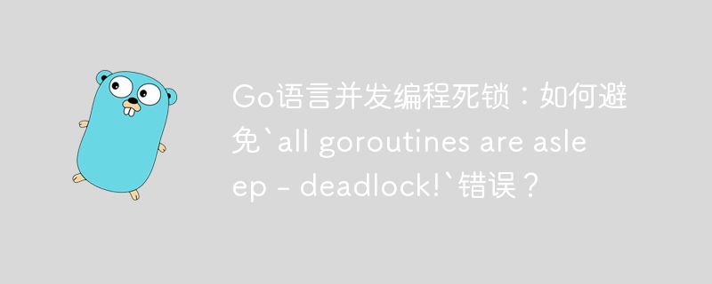Go语言并发编程死锁：如何避免`all goroutines are asleep – deadlock!`错误？