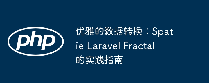 优雅的数据转换：spatie laravel fractal 的实践指南