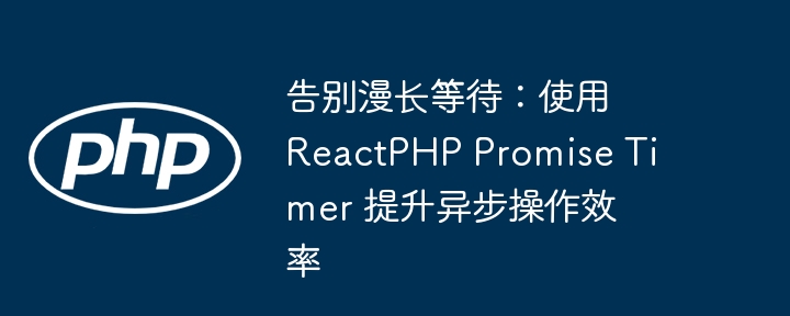 告别漫长等待：使用 reactphp promise timer 提升异步操作效率