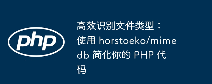 高效识别文件类型：使用 horstoeko/mimedb 简化你的 php 代码