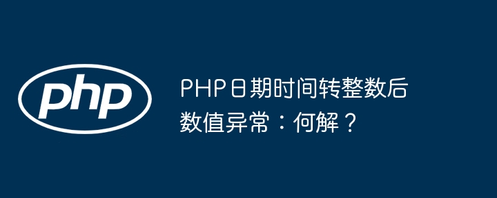 php日期时间转整数后数值异常：何解？