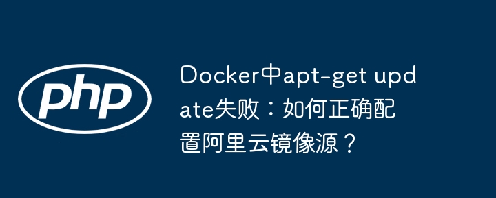 docker中apt-get update失败：如何正确配置阿里云镜像源？
