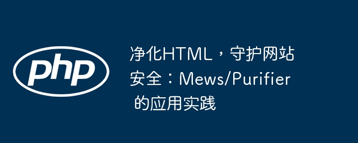 净化HTML，守护网站安全：Mews/Purifier 的应用实践