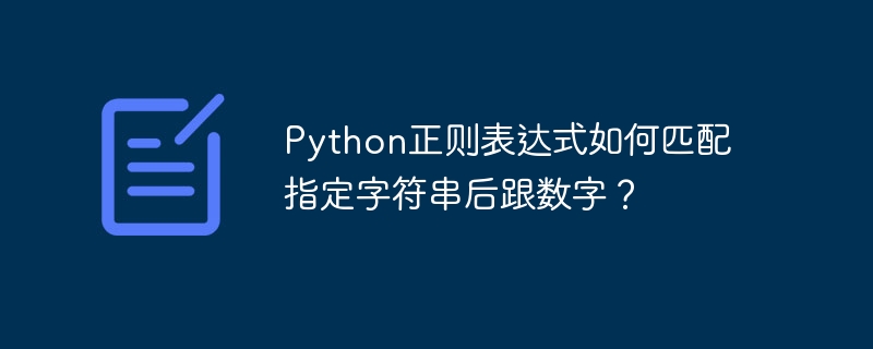 Python正则表达式如何匹配指定字符串后跟数字？