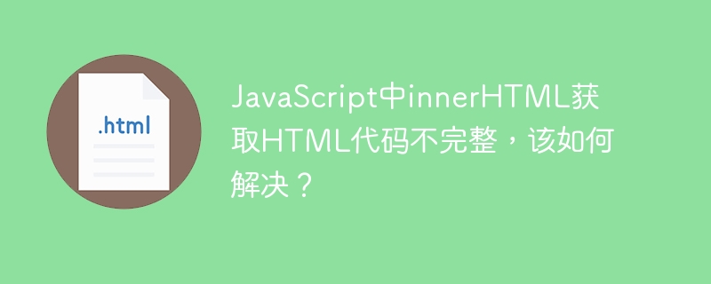 JavaScript中innerHTML获取HTML代码不完整，该如何解决？