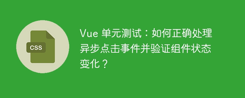 Vue 单元测试：如何正确处理异步点击事件并验证组件状态变化？