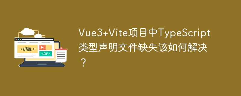 Vue3+Vite项目中TypeScript类型声明文件缺失该如何解决？