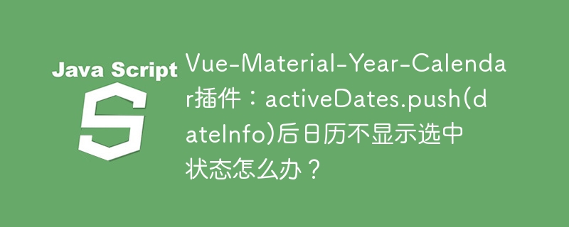Vue-Material-Year-Calendar插件：activeDates.push(dateInfo)后日历不显示选中状态怎么办？