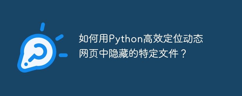 如何用python高效定位动态网页中隐藏的特定文件？