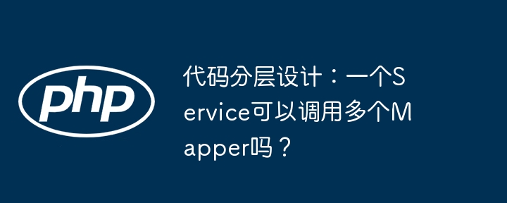 代码分层设计：一个service可以调用多个mapper吗？
