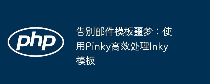 告别邮件模板噩梦：使用Pinky高效处理Inky模板