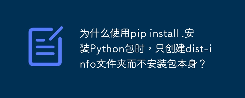 为什么使用pip install .安装python包时，只创建dist-info文件夹而不安装包本身？