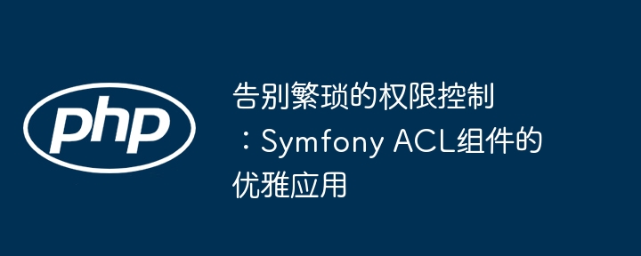 告别繁琐的权限控制：symfony acl组件的优雅应用