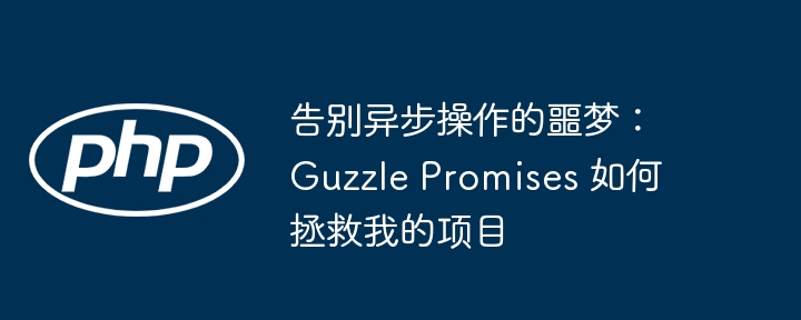 告别异步操作的噩梦：Guzzle Promises 如何拯救我的项目