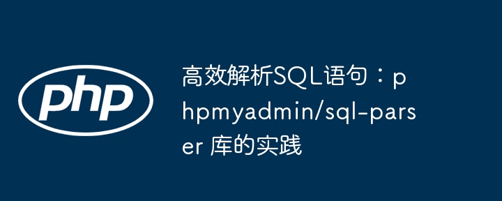 高效解析sql语句：phpmyadmin/sql-parser 库的实践