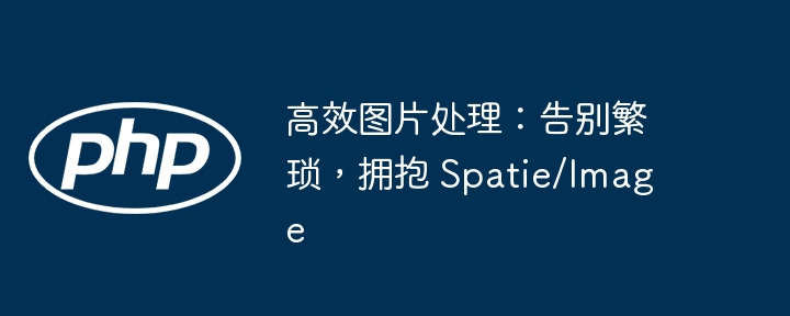 高效图片处理：告别繁琐，拥抱 spatie/image