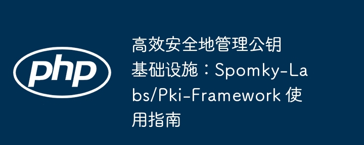 高效安全地管理公钥基础设施：spomky-labs/pki-framework 使用指南