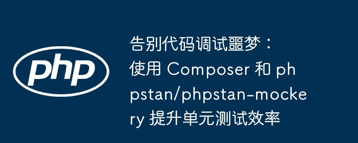 告别代码调试噩梦：使用 composer 和 phpstan/phpstan-mockery 提升单元测试效率