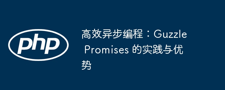 高效异步编程：guzzle promises 的实践与优势