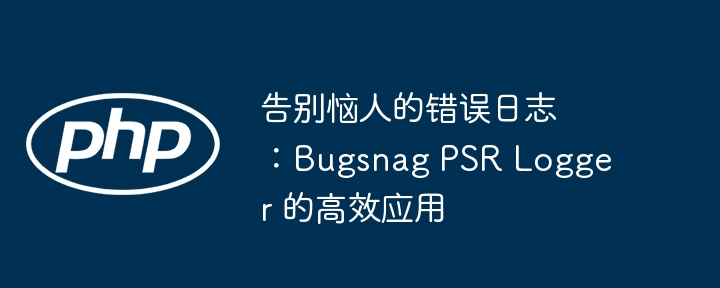 告别恼人的错误日志：bugsnag psr logger 的高效应用