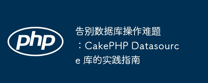 告别数据库操作难题：cakephp datasource 库的实践指南