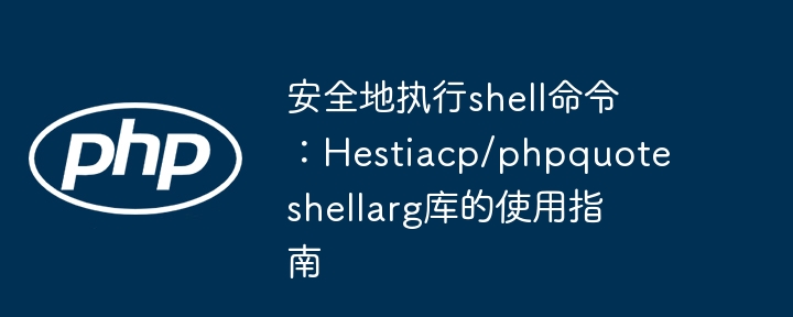 安全地执行shell命令：hestiacp/phpquoteshellarg库的使用指南