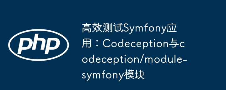 高效测试symfony应用：codeception与codeception/module-symfony模块