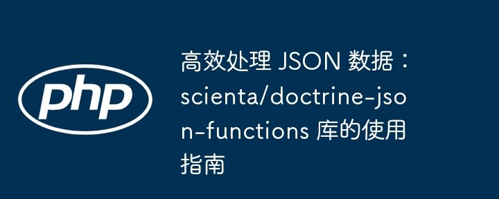 高效处理 json 数据：scienta/doctrine-json-functions 库的使用指南