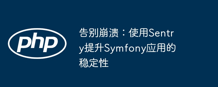 告别崩溃：使用Sentry提升Symfony应用的稳定性