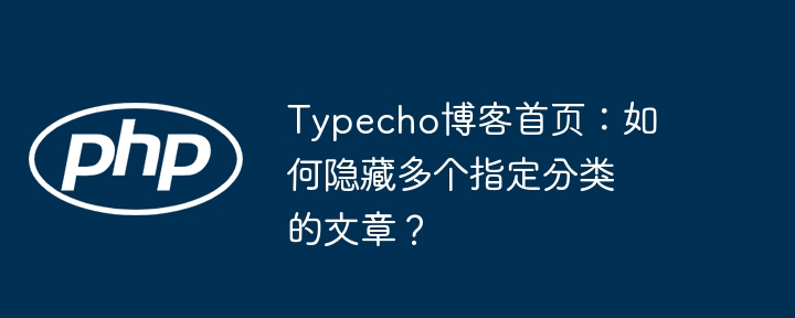 typecho博客首页：如何隐藏多个指定分类的文章？