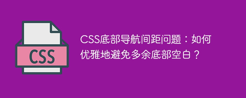 CSS底部导航间距问题：如何优雅地避免多余底部空白？