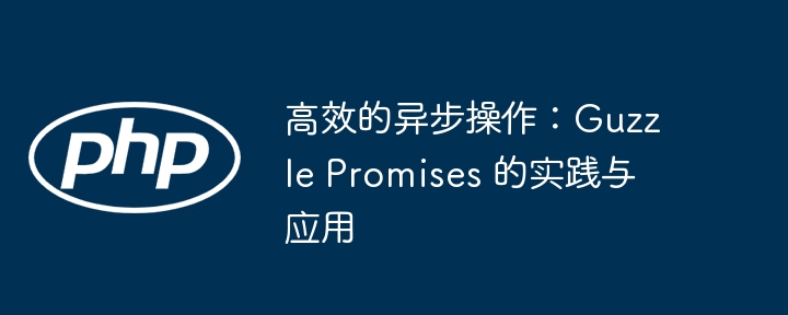 高效的异步操作：guzzle promises 的实践与应用