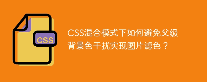 CSS混合模式下如何避免父级背景色干扰实现图片滤色？