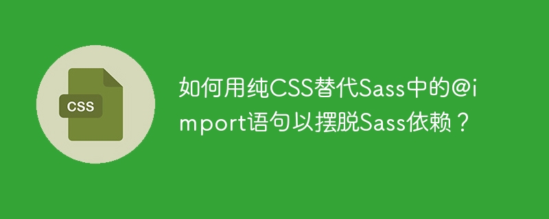 如何用纯CSS替代Sass中的@import语句以摆脱Sass依赖？