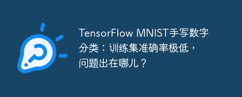 TensorFlow MNIST手写数字分类：训练集准确率极低，问题出在哪儿？