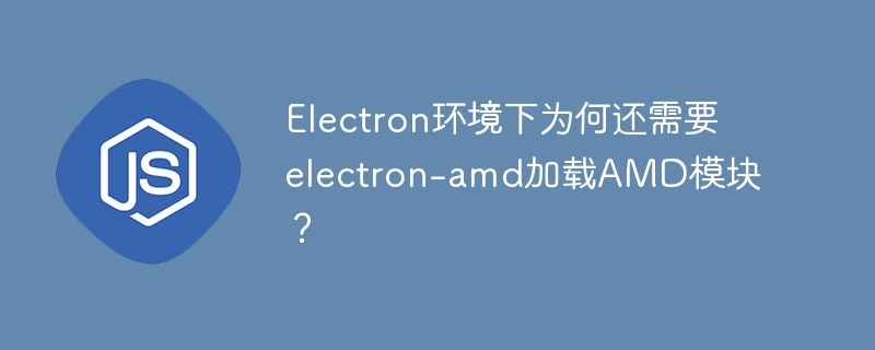 Electron环境下为何还需要electron-amd加载AMD模块？