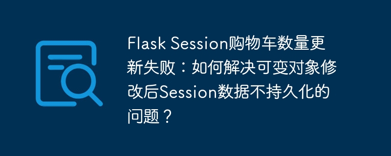 Flask Session购物车数量更新失败：如何解决可变对象修改后Session数据不持久化的问题？
